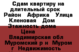 Сдам квартиру на длительный срок. › Район ­ Африка › Улица ­ Кленовая › Дом ­ 3/4 › Этажность дома ­ 9 › Цена ­ 6 000 - Владимирская обл., Муромский р-н, Муром г. Недвижимость » Квартиры аренда   . Владимирская обл.,Муромский р-н